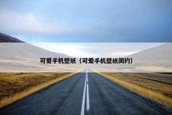 可爱手机壁纸（可爱手机壁纸简约）