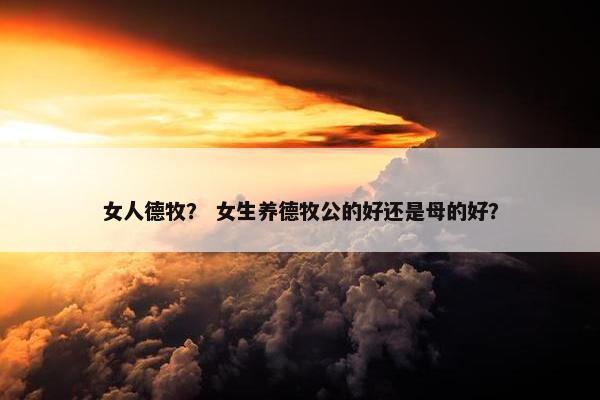 女人德牧？ 女生养德牧公的好还是母的好？