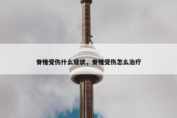 脊椎受伤什么症状，脊椎受伤怎么治疗