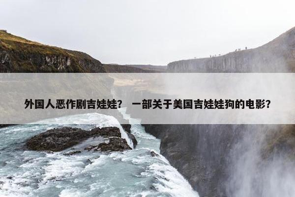 外国人恶作剧吉娃娃？ 一部关于美国吉娃娃狗的电影？