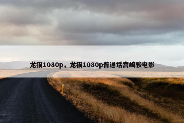 龙猫1080p，龙猫1080p普通话宫崎骏电影