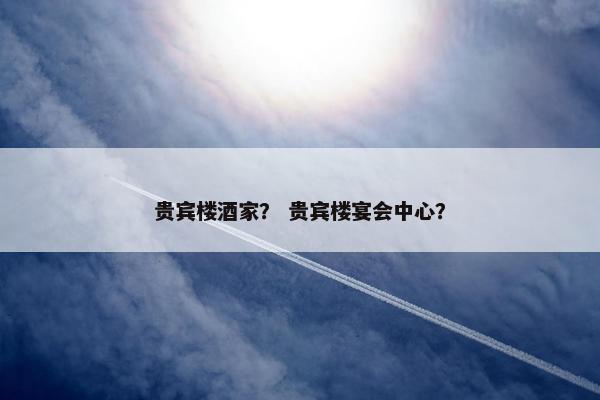 贵宾楼酒家？ 贵宾楼宴会中心？