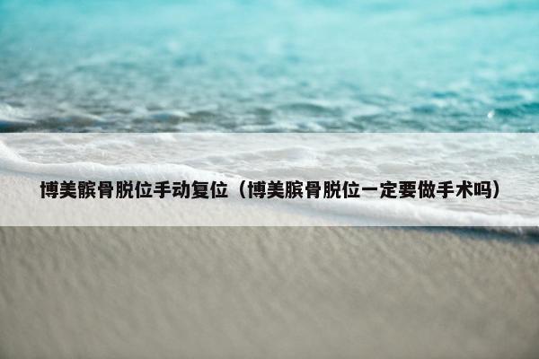 博美髌骨脱位手动复位（博美膑骨脱位一定要做手术吗）