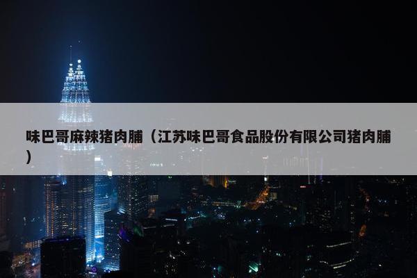 味巴哥麻辣猪肉脯（江苏味巴哥食品股份有限公司猪肉脯）