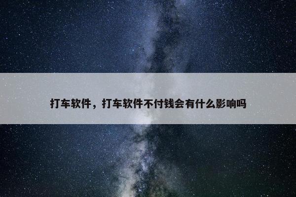 打车软件，打车软件不付钱会有什么影响吗