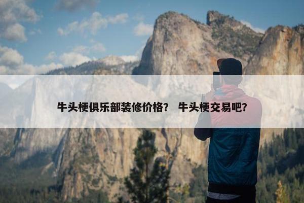 牛头梗俱乐部装修价格？ 牛头梗交易吧？