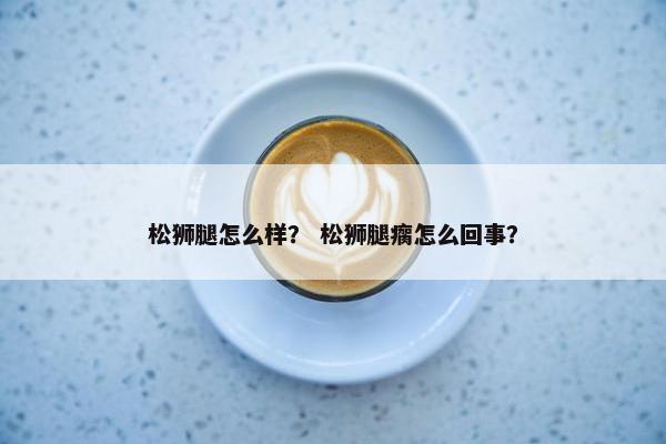 松狮腿怎么样？ 松狮腿瘸怎么回事？