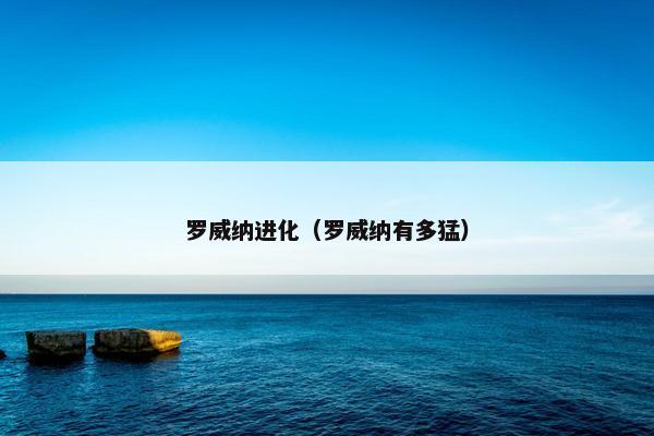 罗威纳进化（罗威纳有多猛）