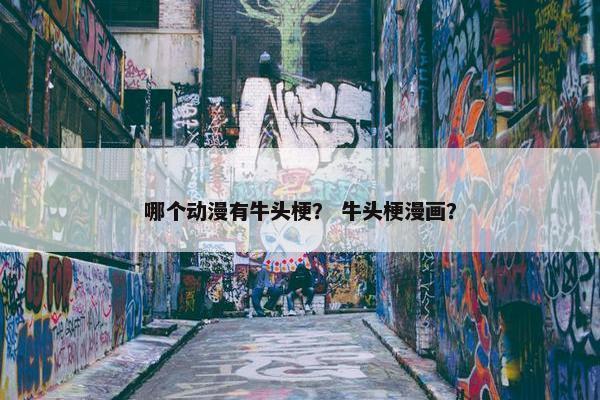哪个动漫有牛头梗？ 牛头梗漫画？