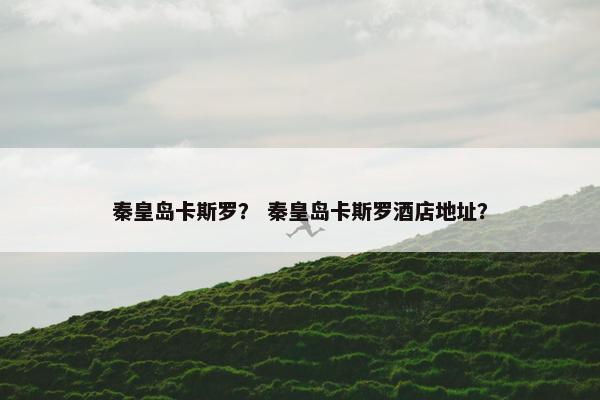 秦皇岛卡斯罗？ 秦皇岛卡斯罗酒店地址？