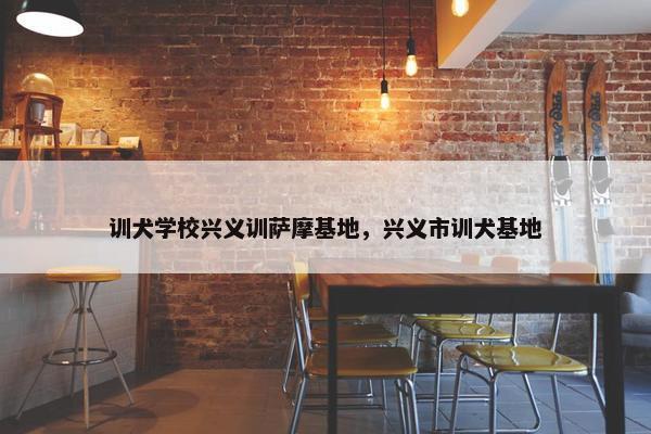训犬学校兴义训萨摩基地，兴义市训犬基地