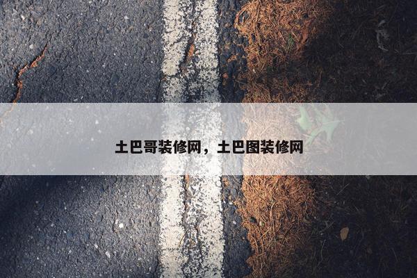 土巴哥装修网，土巴图装修网