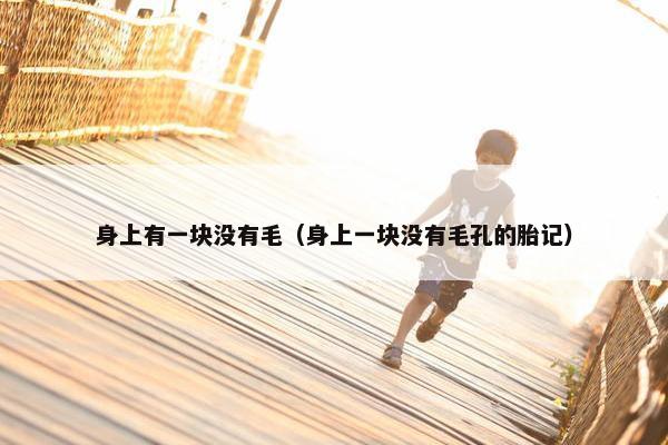 身上有一块没有毛（身上一块没有毛孔的胎记）