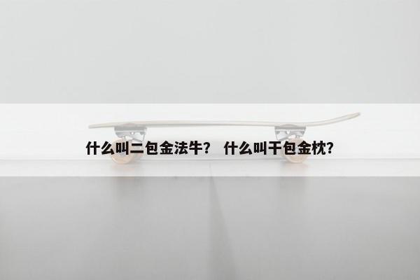 什么叫二包金法牛？ 什么叫干包金枕？