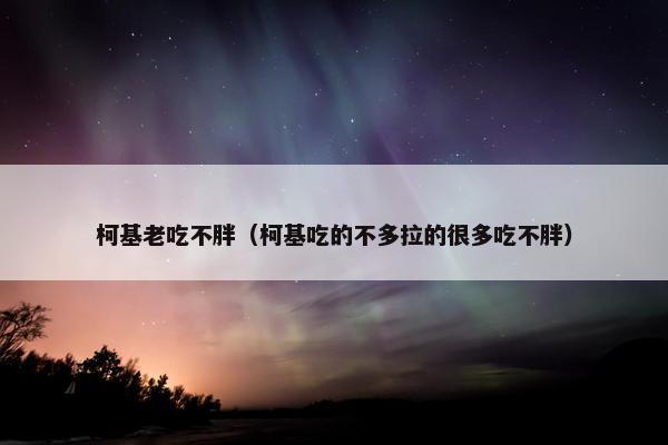 柯基老吃不胖（柯基吃的不多拉的很多吃不胖）