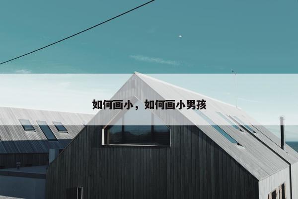 如何画小，如何画小男孩