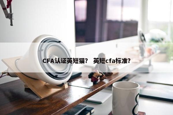 CFA认证英短猫？ 英短cfa标准？