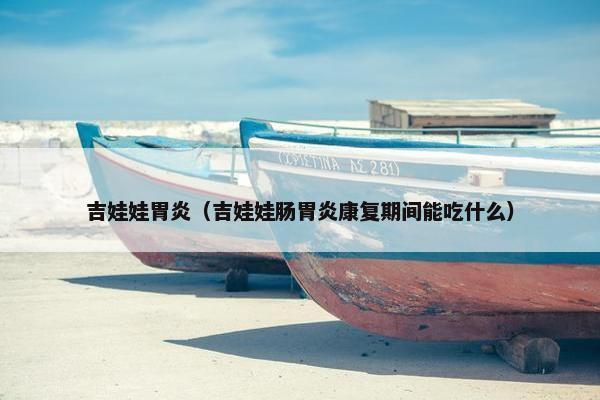 吉娃娃胃炎（吉娃娃肠胃炎康复期间能吃什么）