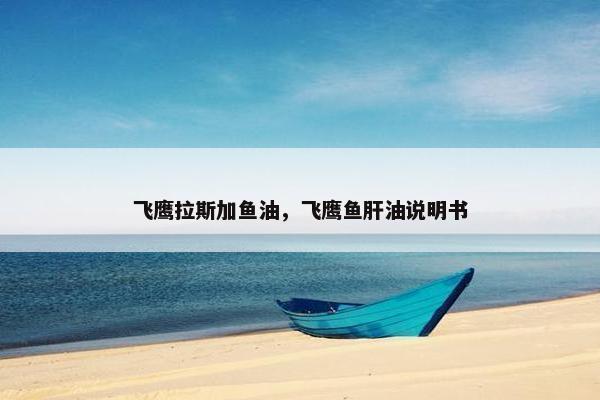 飞鹰拉斯加鱼油，飞鹰鱼肝油说明书