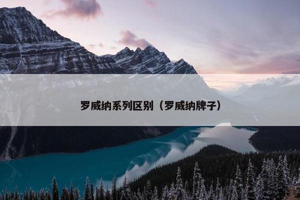 罗威纳系列区别（罗威纳牌子）