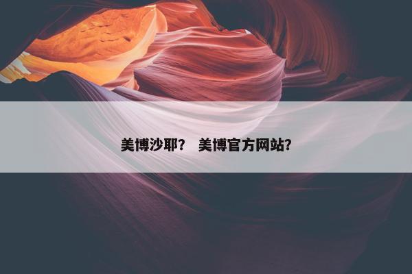 美博沙耶？ 美博官方网站？