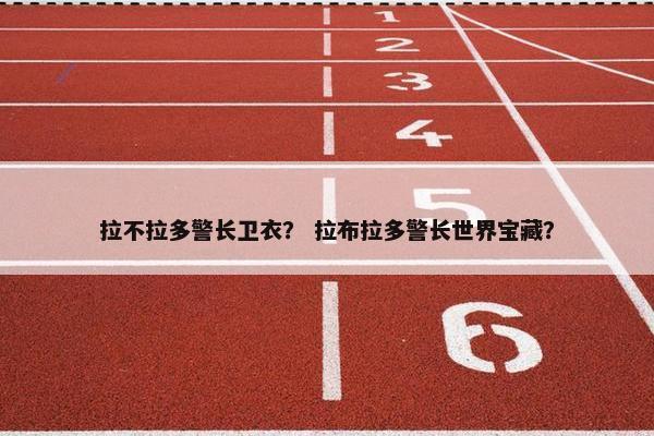 拉不拉多警长卫衣？ 拉布拉多警长世界宝藏？