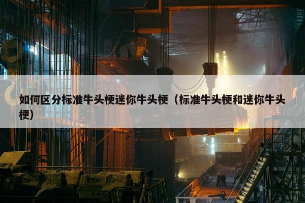 如何区分标准牛头梗迷你牛头梗（标准牛头梗和迷你牛头梗）