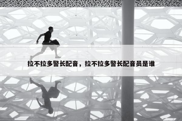 拉不拉多警长配音，拉不拉多警长配音员是谁
