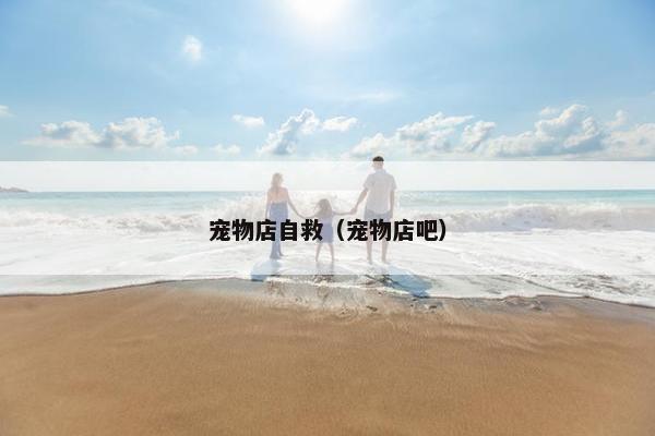 宠物店自救（宠物店吧）