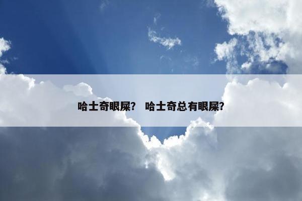 哈士奇眼屎？ 哈士奇总有眼屎？