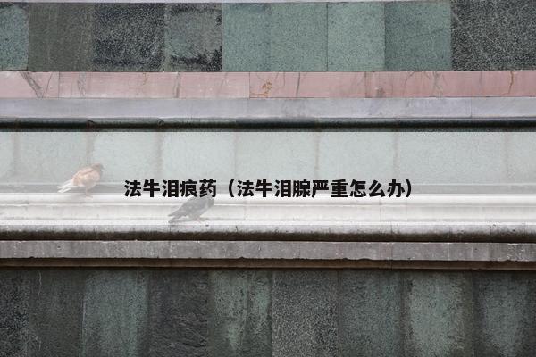 法牛泪痕药（法牛泪腺严重怎么办）