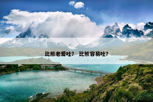 比熊老爱吐？ 比熊容易吐？