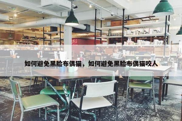 如何避免黑脸布偶猫，如何避免黑脸布偶猫咬人