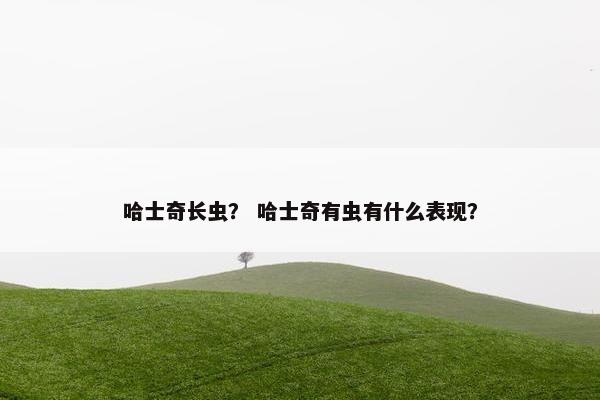 哈士奇长虫？ 哈士奇有虫有什么表现？