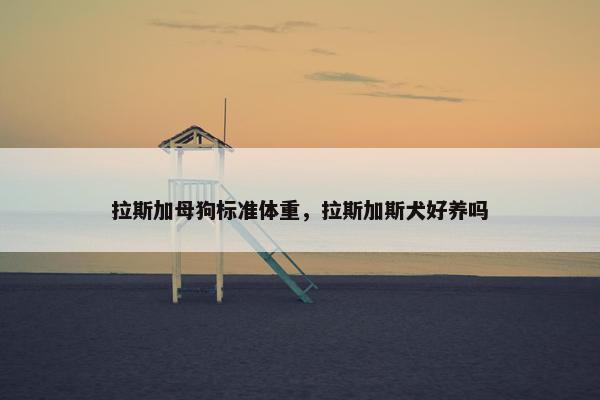 拉斯加母狗标准体重，拉斯加斯犬好养吗