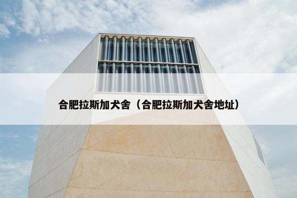 合肥拉斯加犬舍（合肥拉斯加犬舍地址）