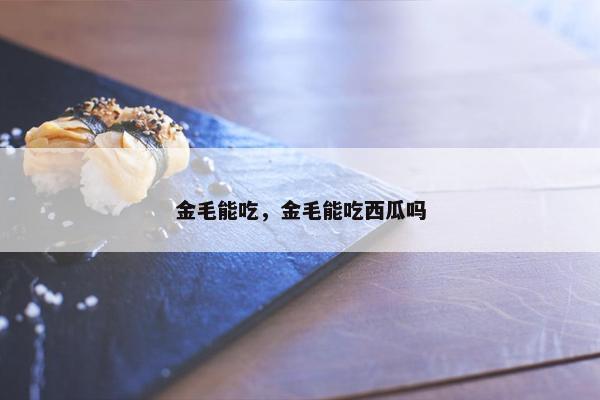 金毛能吃，金毛能吃西瓜吗