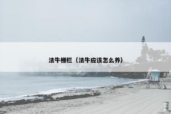 法牛栅栏（法牛应该怎么养）