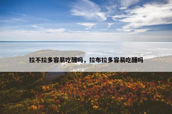 拉不拉多容易吃醋吗，拉布拉多容易吃醋吗