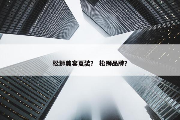 松狮美容夏装？ 松狮品牌？