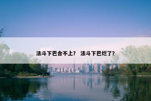 法斗下巴合不上？ 法斗下巴烂了？
