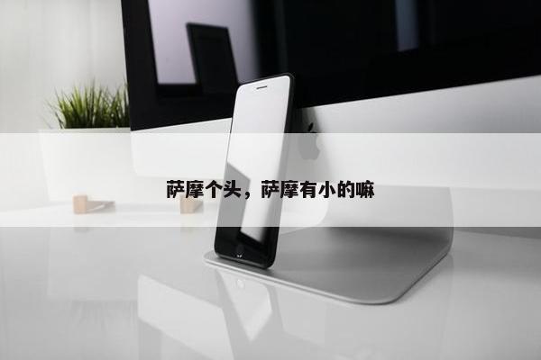 萨摩个头，萨摩有小的嘛