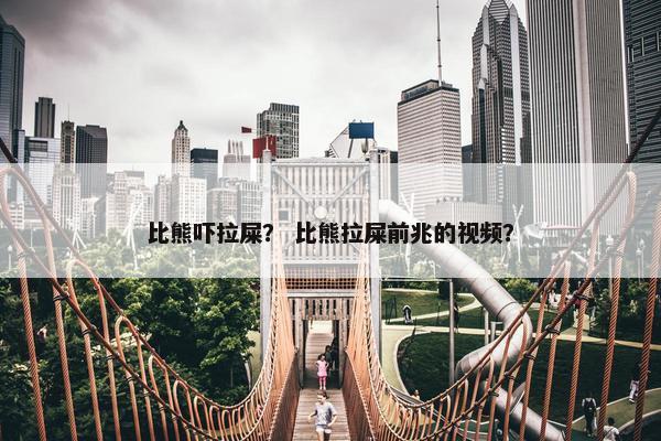 比熊吓拉屎？ 比熊拉屎前兆的视频？