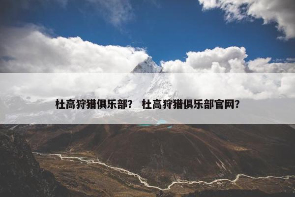 杜高狩猎俱乐部？ 杜高狩猎俱乐部官网？
