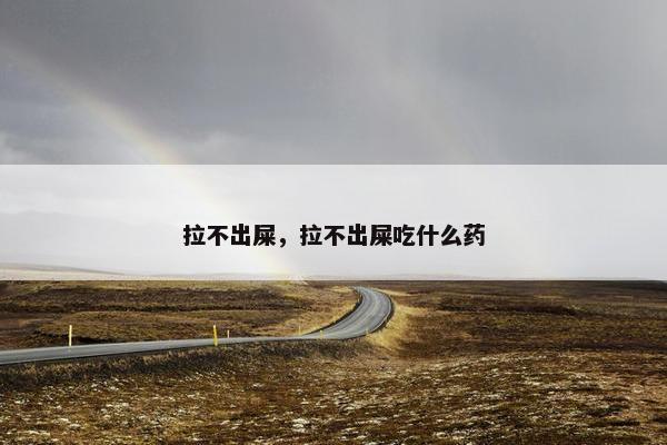 拉不出屎，拉不出屎吃什么药