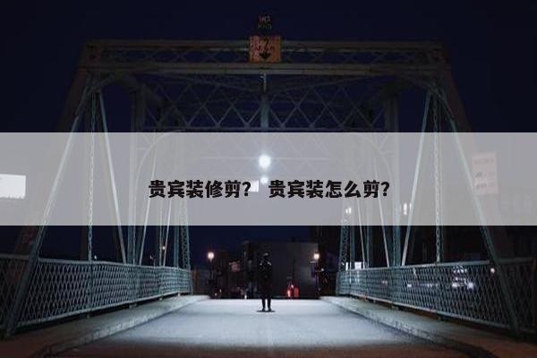 贵宾装修剪？ 贵宾装怎么剪？