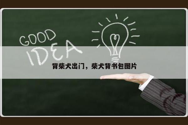 背柴犬出门，柴犬背书包图片