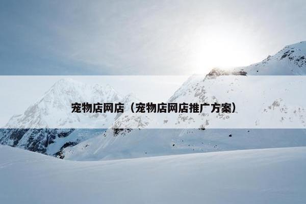 宠物店网店（宠物店网店推广方案）