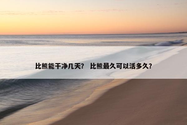 比熊能干净几天？ 比熊最久可以活多久？