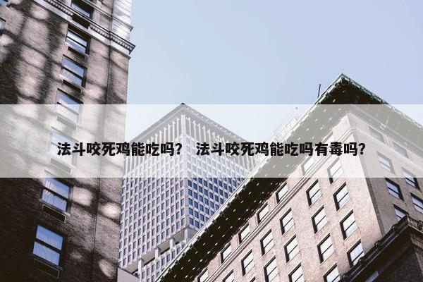 法斗咬死鸡能吃吗？ 法斗咬死鸡能吃吗有毒吗？